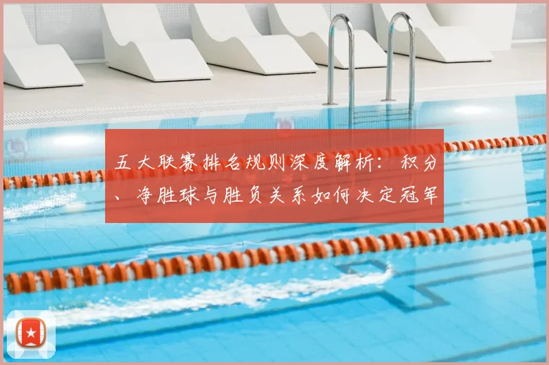 五大联赛排名规则深度解析:积分、净胜球与胜负关系如何决定冠军归属?_20260611141701