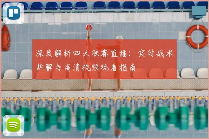 深度解析四大联赛直播：实时战术拆解与高清视频观看指南