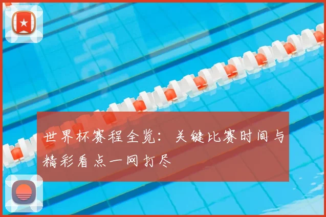 世界杯赛程全览:关键比赛时间与精彩看点一网打尽