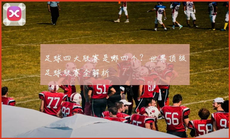 足球四大联赛是哪四个?世界顶级足球联赛全解析