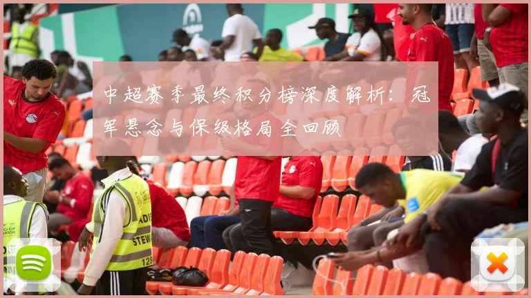 中超赛季最终积分榜深度解析:冠军悬念与保级格局全回顾