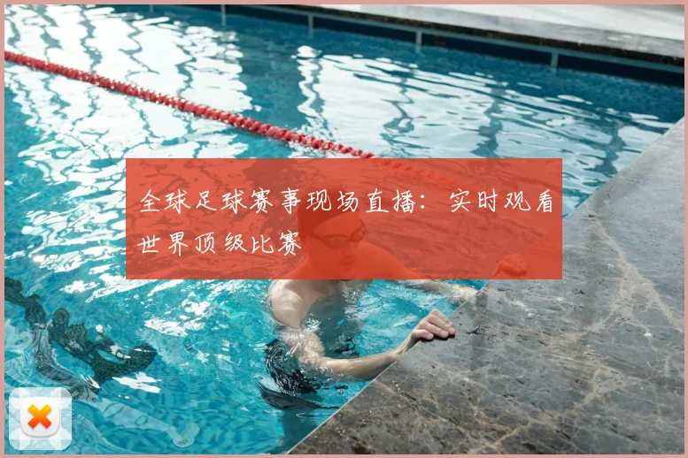 全球足球赛事现场直播：实时观看世界顶级比赛