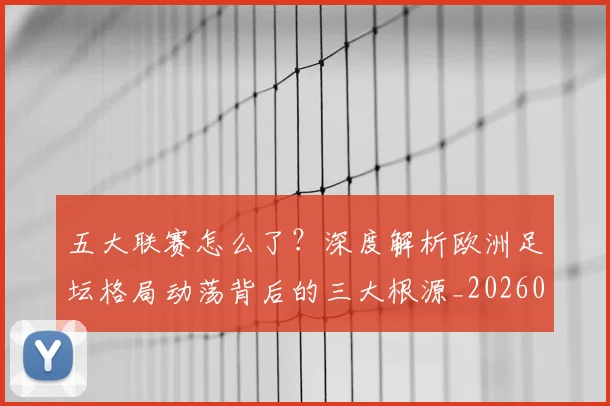 五大联赛怎么了?深度解析欧洲足坛格局动荡背后的三大根源_20260611141655
