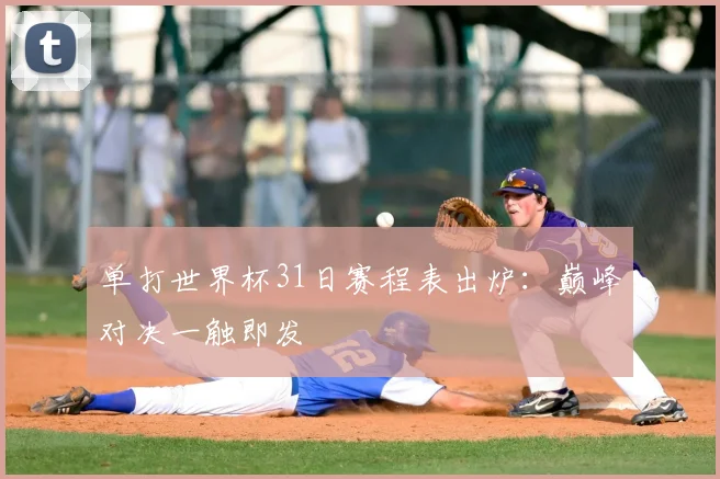 单打世界杯31日赛程表出炉:巅峰对决一触即发