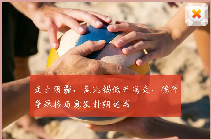走出阴霾，莱比锡低开高走，德甲争冠格局愈发扑朔迷离